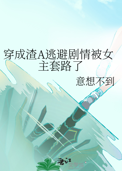 穿成渣A逃避剧情被女主套路了在线阅读