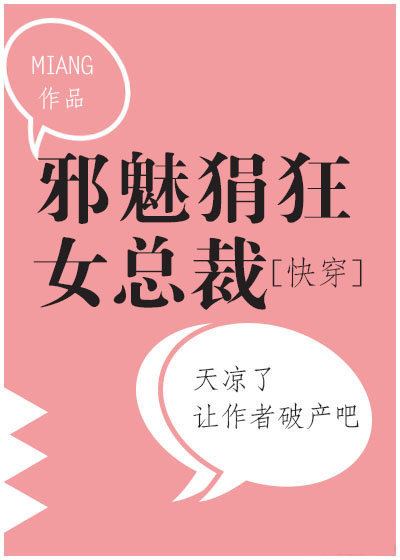 邪魅狷狂女总裁[快穿] 小说