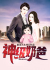 神级奶爸女神叫到医院签字的小说