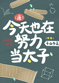 [唐]今天也在努力当太子txt