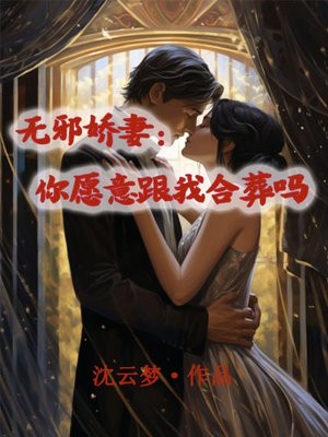 无邪娇妻:你愿意跟我合葬吗免费阅读