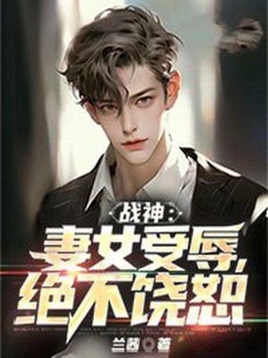 战神归来妻女被欺负免费阅读