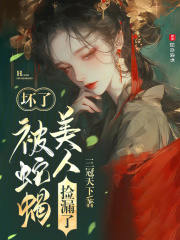坏了,被蛇蝎美人捡漏了笔趣阁TXT