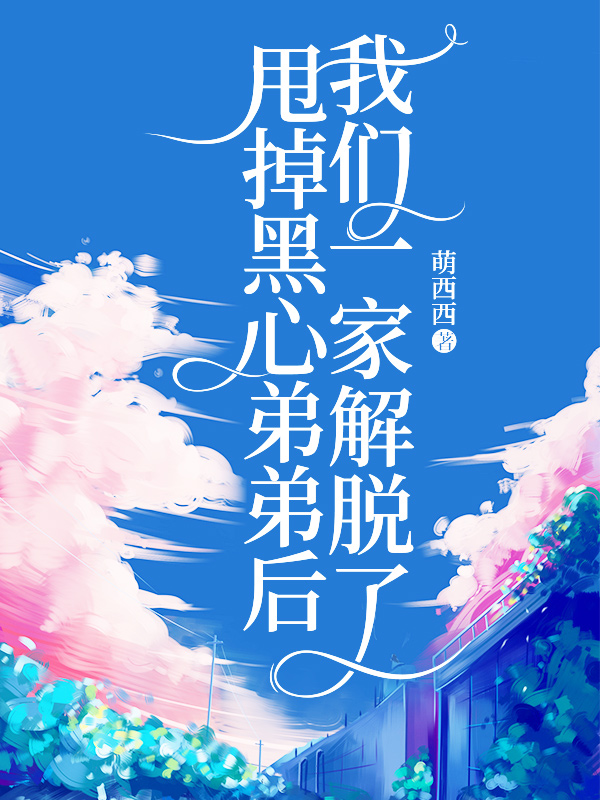 甩掉黑心弟弟后,我们一家解脱了小说