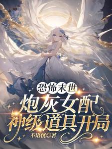 恐怖末世,炮灰女配神级道具开局 笔趣阁