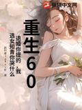 重生60:退婚你提的,我选女知青你哭什么