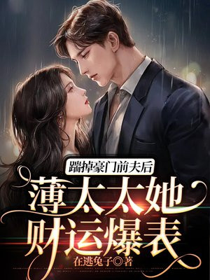 踹掉豪门前夫后,薄太太她财运爆表百度网盘