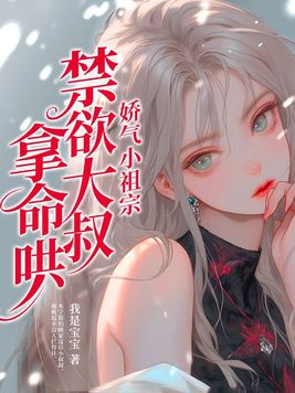 娇气小祖宗禁欲大叔拿命的同类型小说
