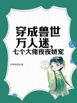 穿成兽世万人迷七个大佬夜夜娇宠免费阅读