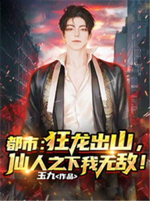 都市:狂龙出山,仙人之下我无敌! 玉九