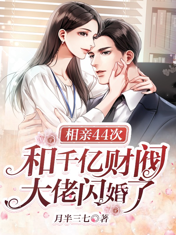 相亲44次,和千亿财阀大佬闪婚了 月半三七
