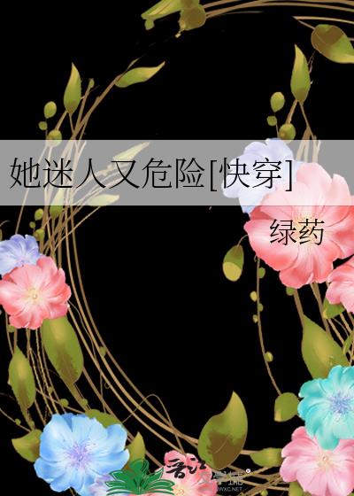 她迷人又危险[快穿]网盘