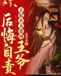 王妃不入爱河，王爷后悔自责